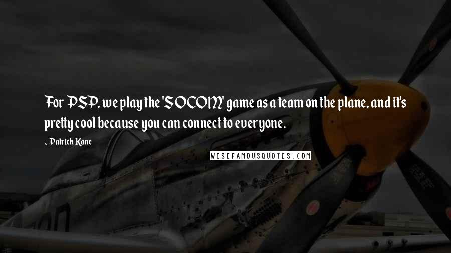 Patrick Kane Quotes: For PSP, we play the 'SOCOM' game as a team on the plane, and it's pretty cool because you can connect to everyone.