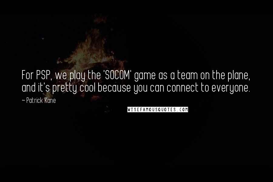 Patrick Kane Quotes: For PSP, we play the 'SOCOM' game as a team on the plane, and it's pretty cool because you can connect to everyone.