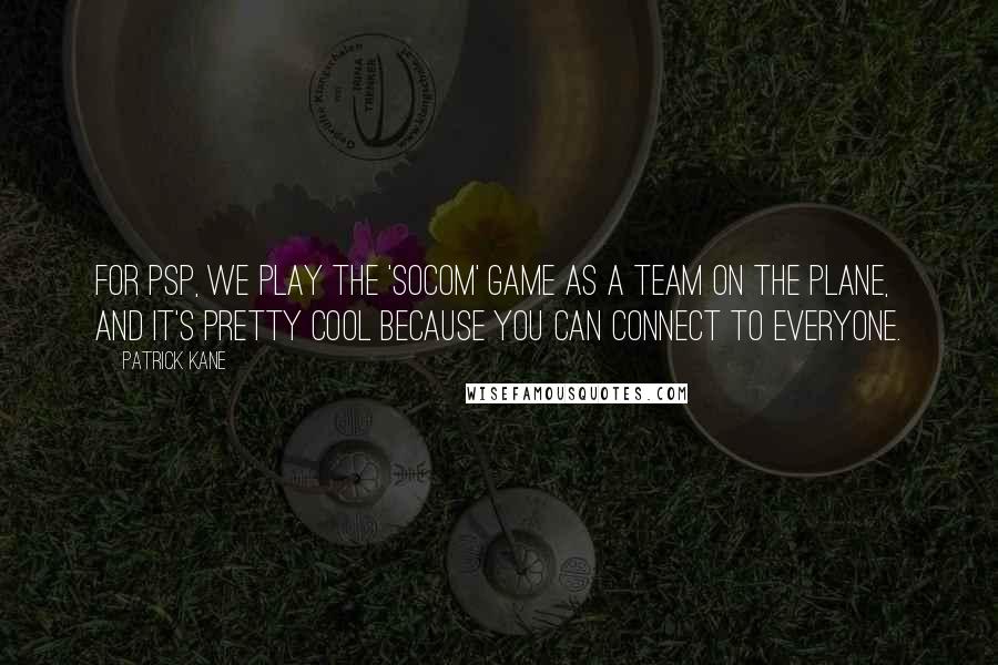 Patrick Kane Quotes: For PSP, we play the 'SOCOM' game as a team on the plane, and it's pretty cool because you can connect to everyone.