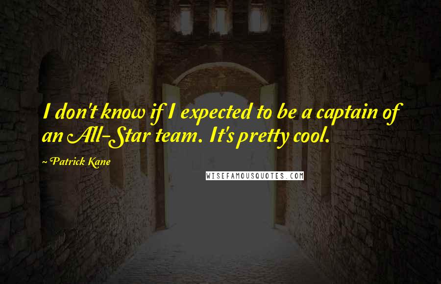 Patrick Kane Quotes: I don't know if I expected to be a captain of an All-Star team. It's pretty cool.