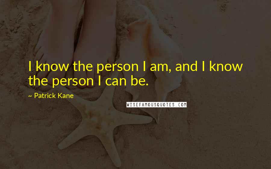 Patrick Kane Quotes: I know the person I am, and I know the person I can be.