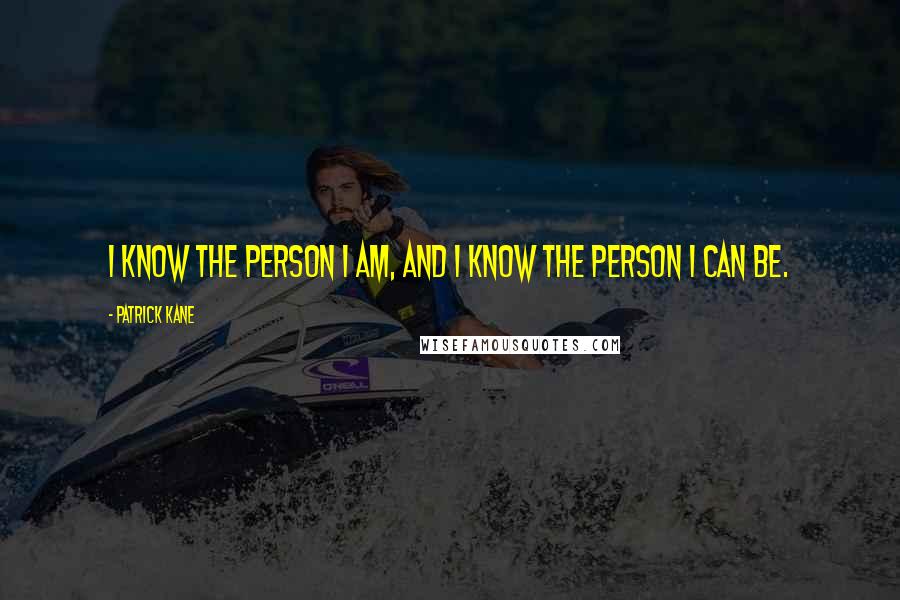 Patrick Kane Quotes: I know the person I am, and I know the person I can be.