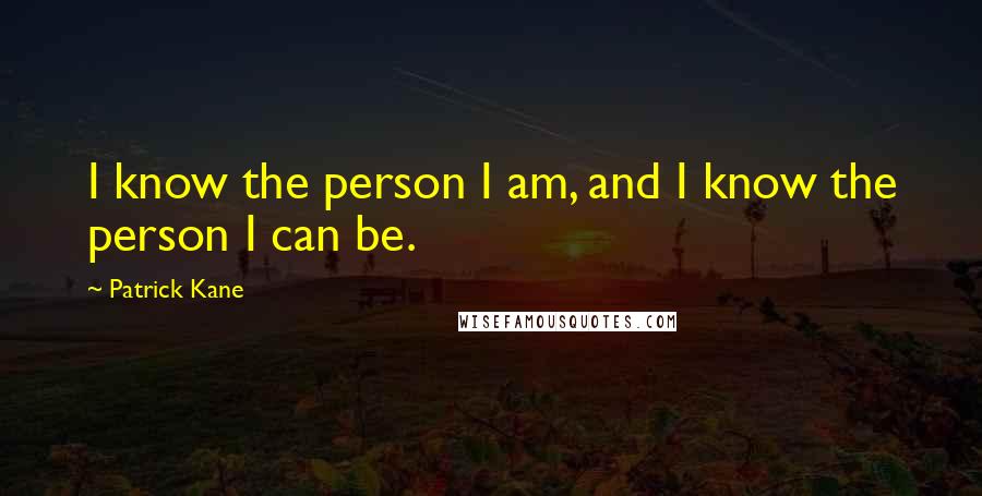 Patrick Kane Quotes: I know the person I am, and I know the person I can be.