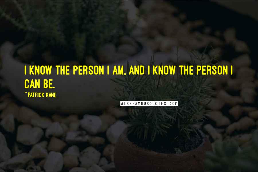 Patrick Kane Quotes: I know the person I am, and I know the person I can be.