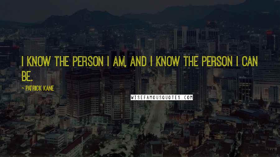 Patrick Kane Quotes: I know the person I am, and I know the person I can be.