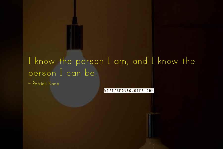 Patrick Kane Quotes: I know the person I am, and I know the person I can be.