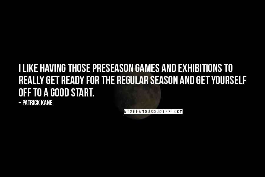 Patrick Kane Quotes: I like having those preseason games and exhibitions to really get ready for the regular season and get yourself off to a good start.