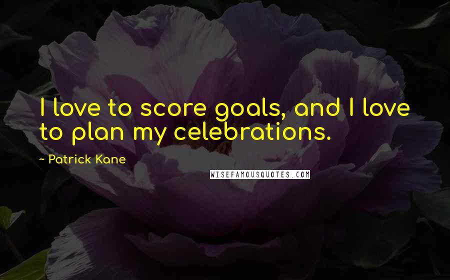 Patrick Kane Quotes: I love to score goals, and I love to plan my celebrations.