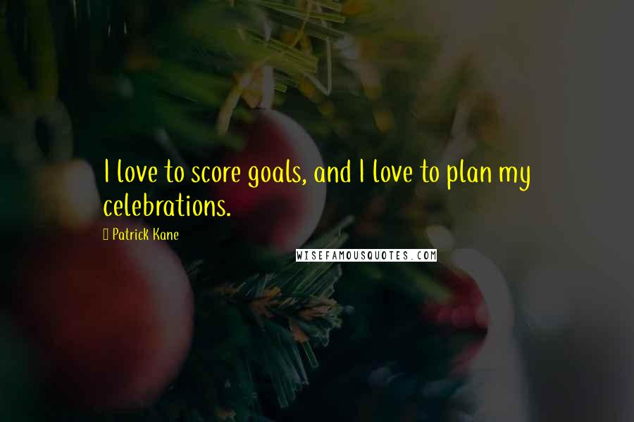 Patrick Kane Quotes: I love to score goals, and I love to plan my celebrations.