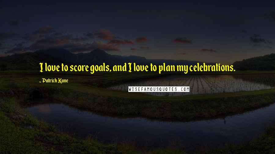 Patrick Kane Quotes: I love to score goals, and I love to plan my celebrations.