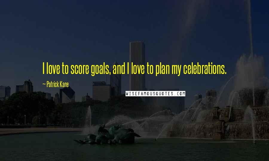 Patrick Kane Quotes: I love to score goals, and I love to plan my celebrations.