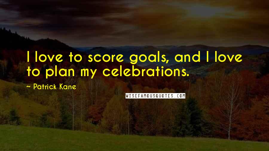 Patrick Kane Quotes: I love to score goals, and I love to plan my celebrations.