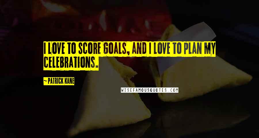 Patrick Kane Quotes: I love to score goals, and I love to plan my celebrations.