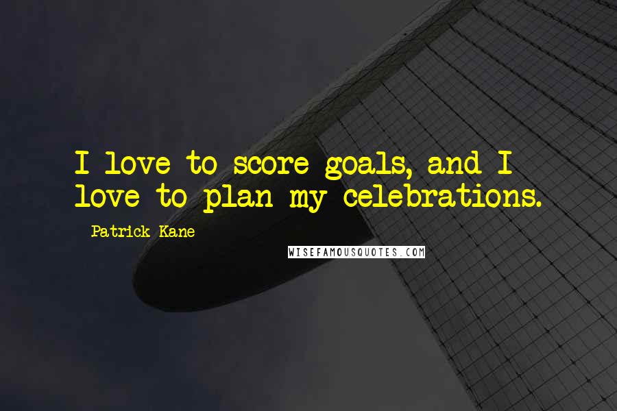 Patrick Kane Quotes: I love to score goals, and I love to plan my celebrations.