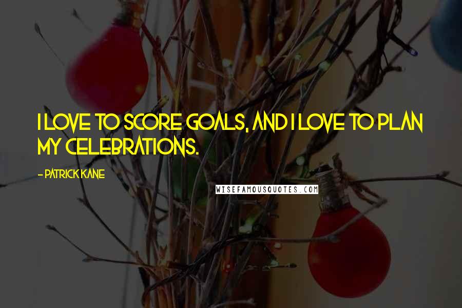 Patrick Kane Quotes: I love to score goals, and I love to plan my celebrations.