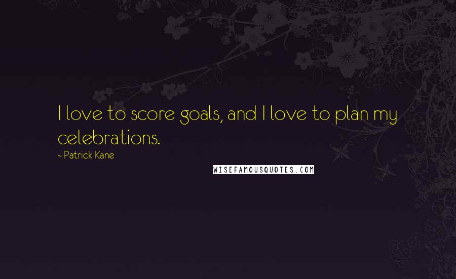 Patrick Kane Quotes: I love to score goals, and I love to plan my celebrations.