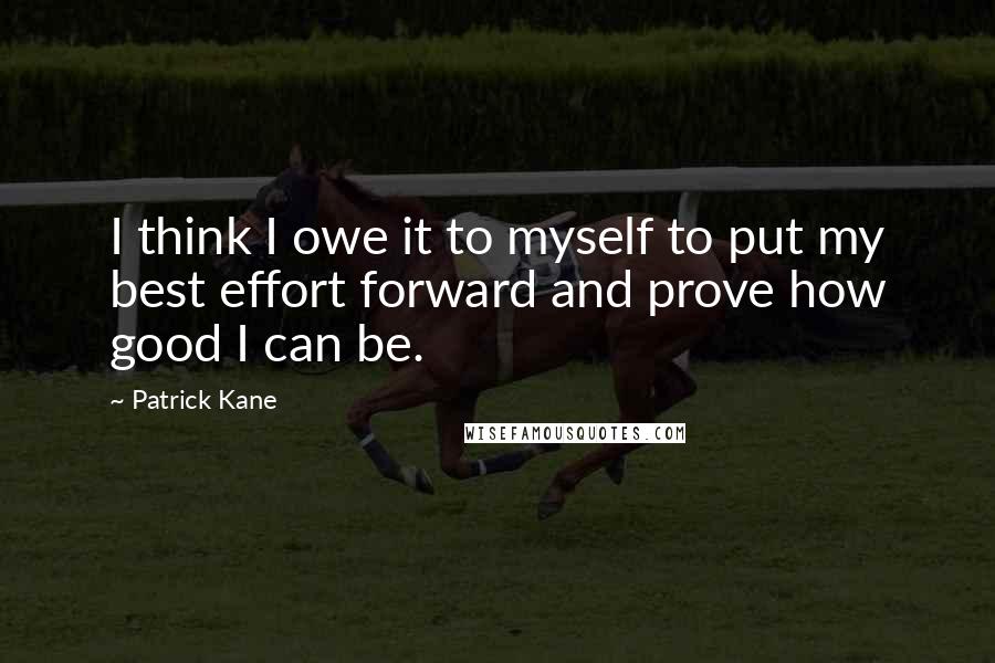 Patrick Kane Quotes: I think I owe it to myself to put my best effort forward and prove how good I can be.