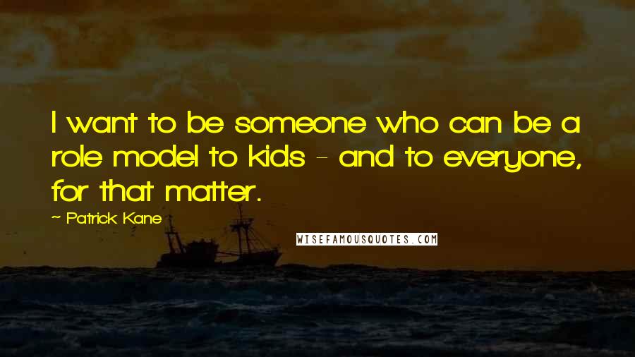 Patrick Kane Quotes: I want to be someone who can be a role model to kids - and to everyone, for that matter.