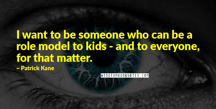 Patrick Kane Quotes: I want to be someone who can be a role model to kids - and to everyone, for that matter.