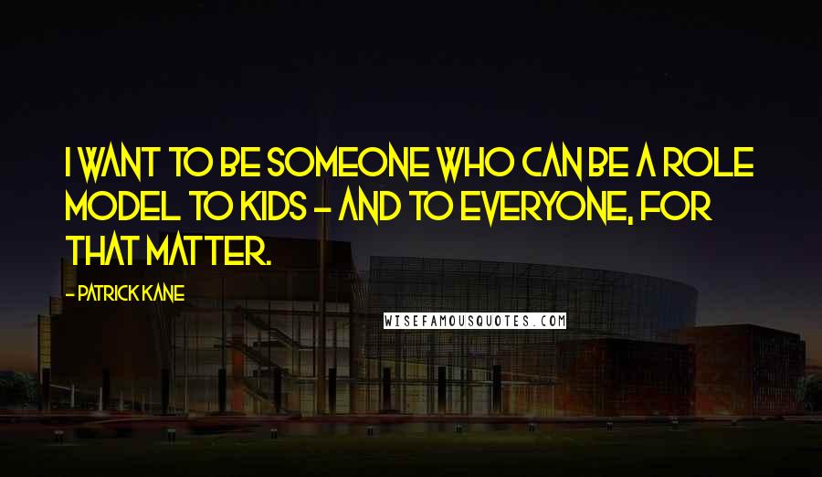 Patrick Kane Quotes: I want to be someone who can be a role model to kids - and to everyone, for that matter.