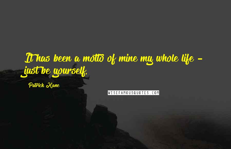 Patrick Kane Quotes: It has been a motto of mine my whole life - just be yourself.