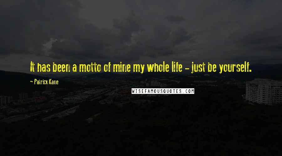 Patrick Kane Quotes: It has been a motto of mine my whole life - just be yourself.