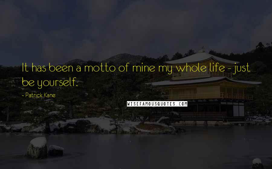 Patrick Kane Quotes: It has been a motto of mine my whole life - just be yourself.