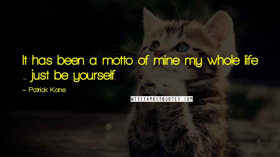 Patrick Kane Quotes: It has been a motto of mine my whole life - just be yourself.