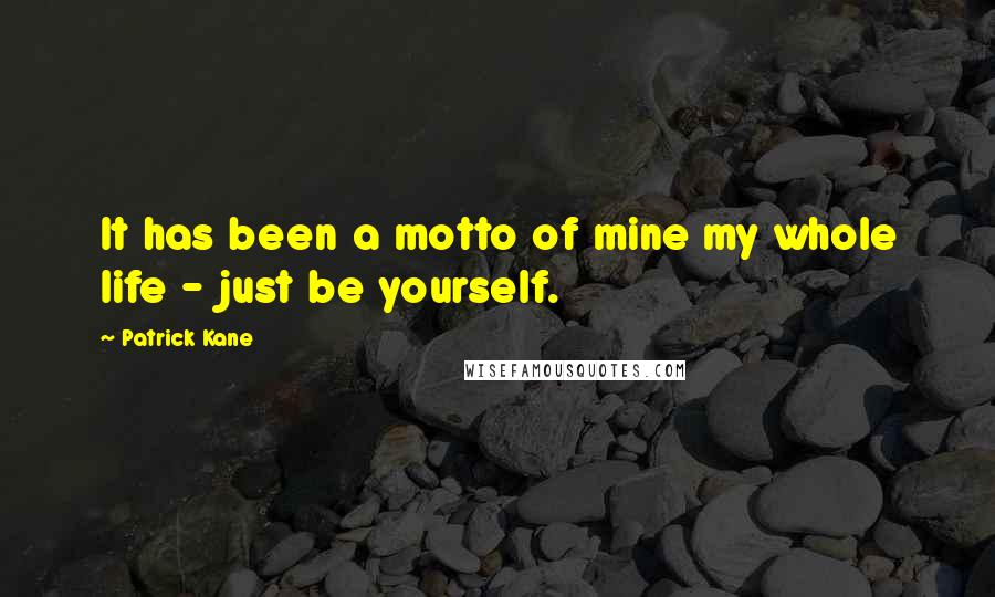 Patrick Kane Quotes: It has been a motto of mine my whole life - just be yourself.