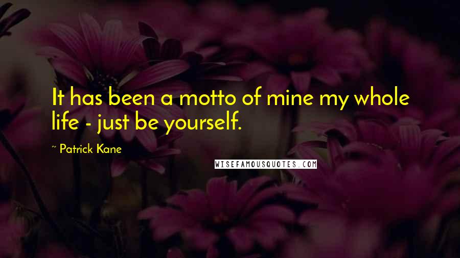 Patrick Kane Quotes: It has been a motto of mine my whole life - just be yourself.