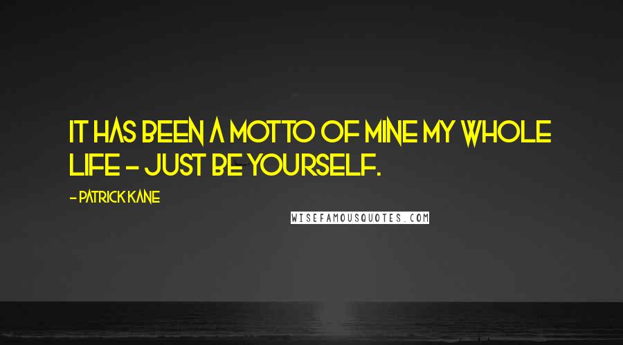 Patrick Kane Quotes: It has been a motto of mine my whole life - just be yourself.