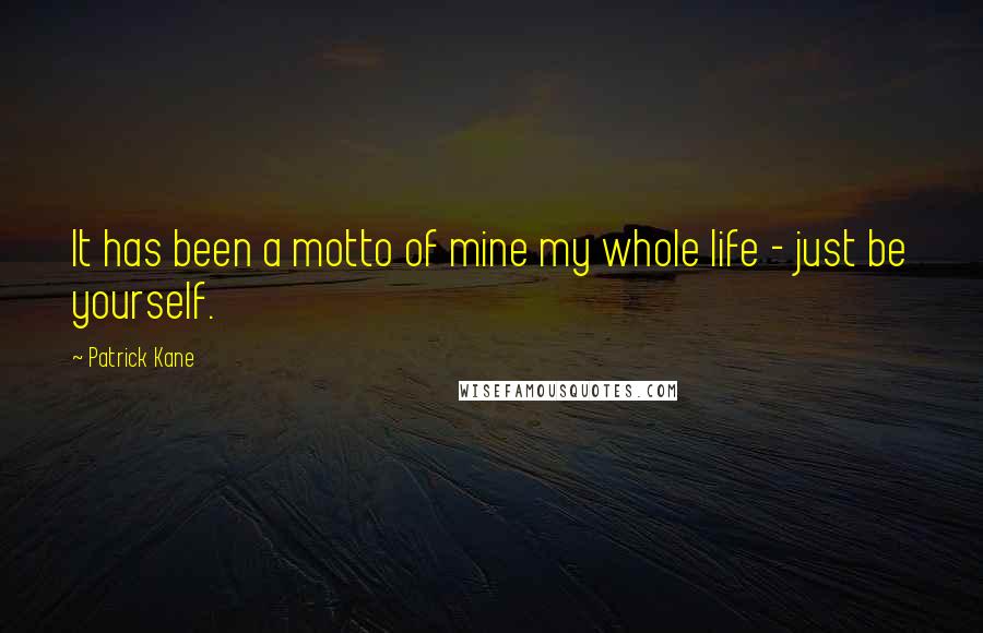 Patrick Kane Quotes: It has been a motto of mine my whole life - just be yourself.