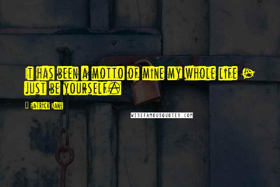 Patrick Kane Quotes: It has been a motto of mine my whole life - just be yourself.