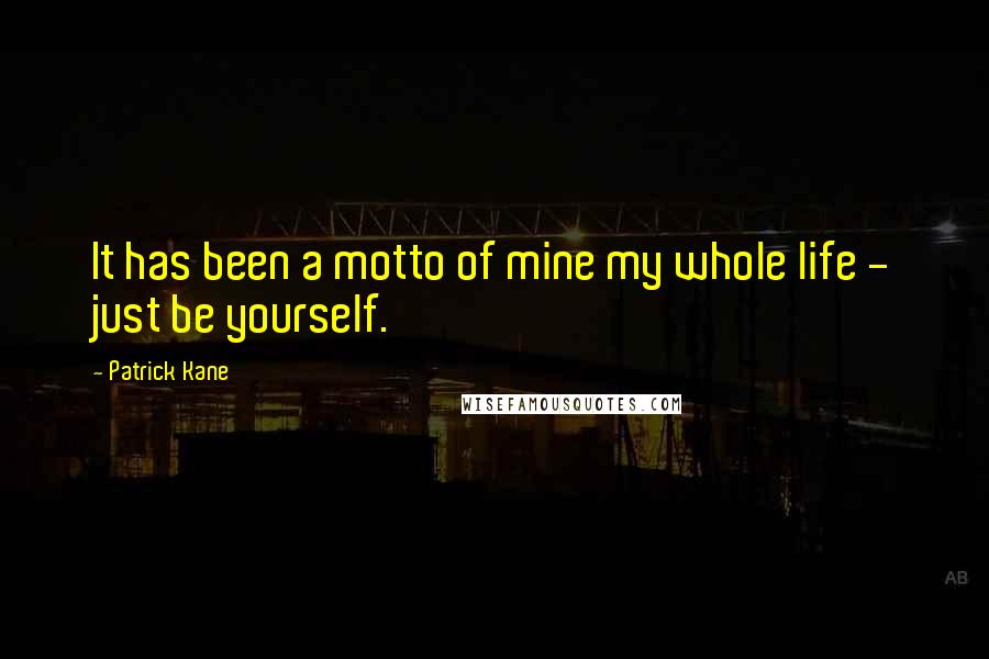 Patrick Kane Quotes: It has been a motto of mine my whole life - just be yourself.