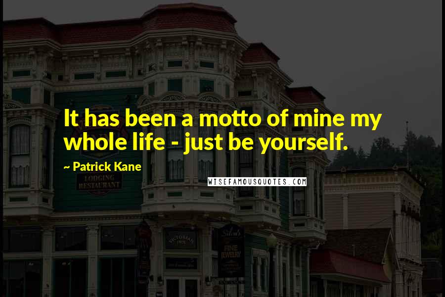 Patrick Kane Quotes: It has been a motto of mine my whole life - just be yourself.