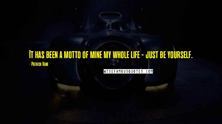 Patrick Kane Quotes: It has been a motto of mine my whole life - just be yourself.
