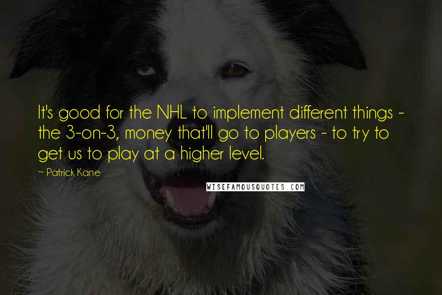 Patrick Kane Quotes: It's good for the NHL to implement different things - the 3-on-3, money that'll go to players - to try to get us to play at a higher level.