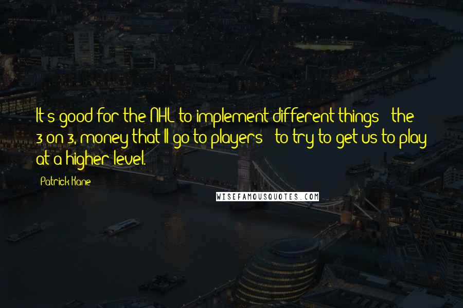 Patrick Kane Quotes: It's good for the NHL to implement different things - the 3-on-3, money that'll go to players - to try to get us to play at a higher level.