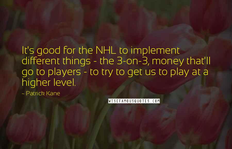 Patrick Kane Quotes: It's good for the NHL to implement different things - the 3-on-3, money that'll go to players - to try to get us to play at a higher level.