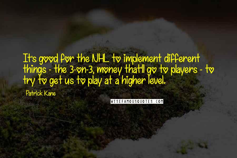 Patrick Kane Quotes: It's good for the NHL to implement different things - the 3-on-3, money that'll go to players - to try to get us to play at a higher level.