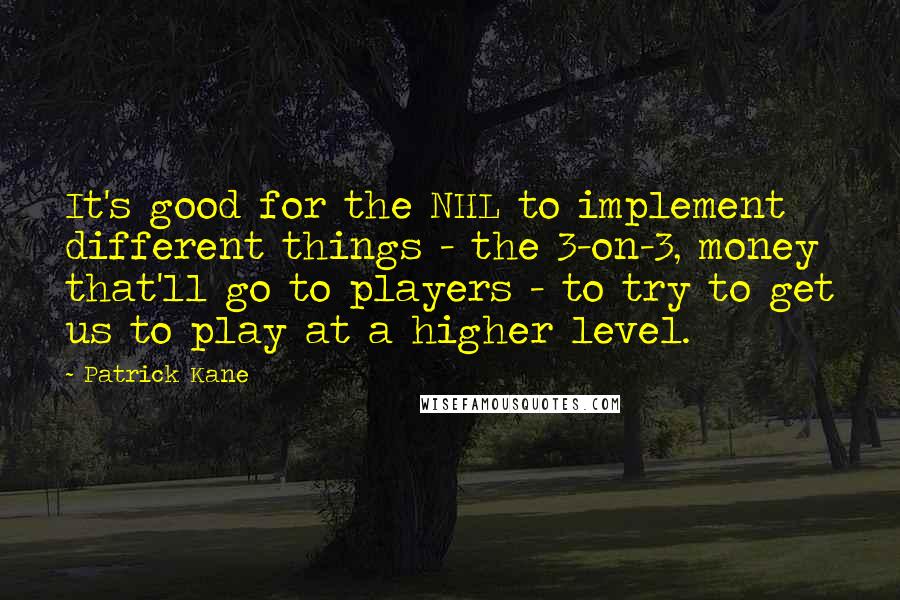 Patrick Kane Quotes: It's good for the NHL to implement different things - the 3-on-3, money that'll go to players - to try to get us to play at a higher level.