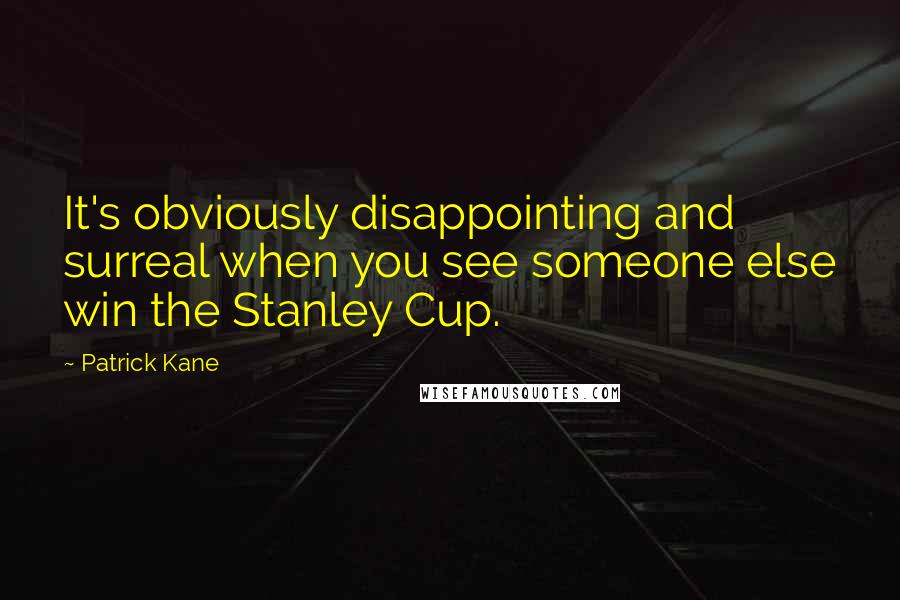 Patrick Kane Quotes: It's obviously disappointing and surreal when you see someone else win the Stanley Cup.