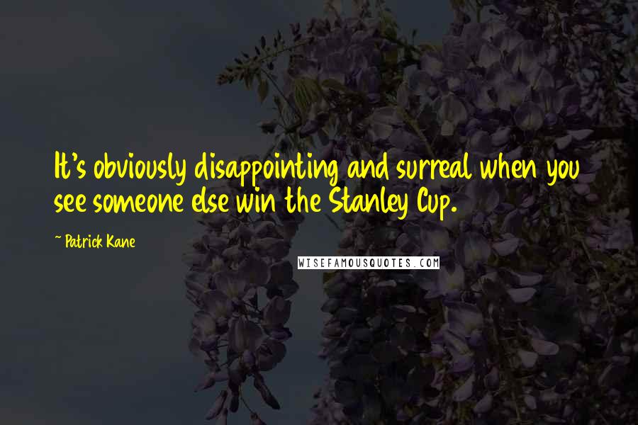 Patrick Kane Quotes: It's obviously disappointing and surreal when you see someone else win the Stanley Cup.