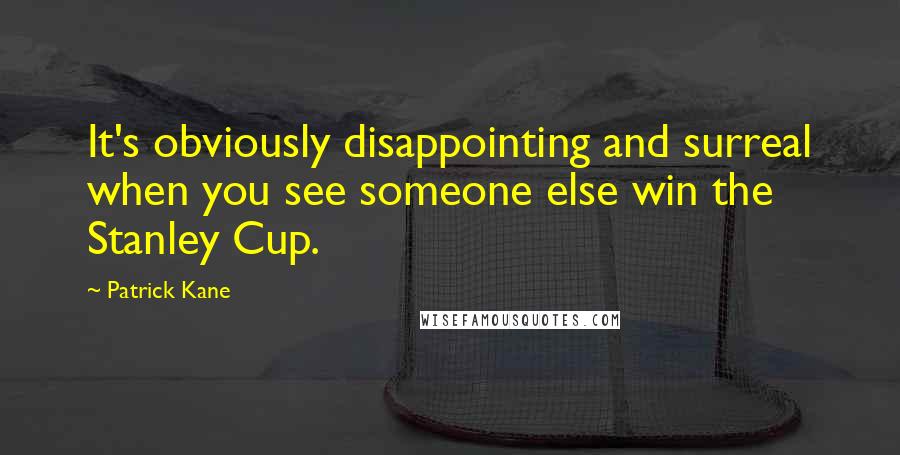 Patrick Kane Quotes: It's obviously disappointing and surreal when you see someone else win the Stanley Cup.