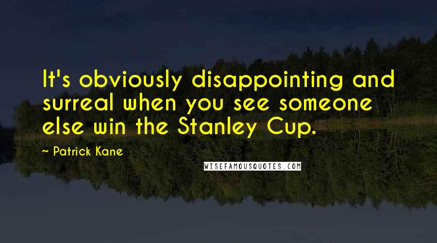 Patrick Kane Quotes: It's obviously disappointing and surreal when you see someone else win the Stanley Cup.