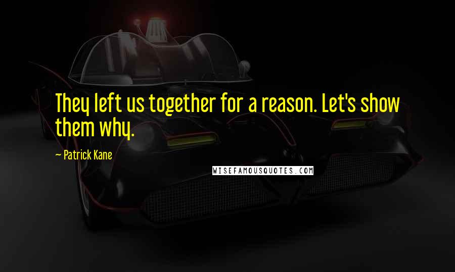 Patrick Kane Quotes: They left us together for a reason. Let's show them why.