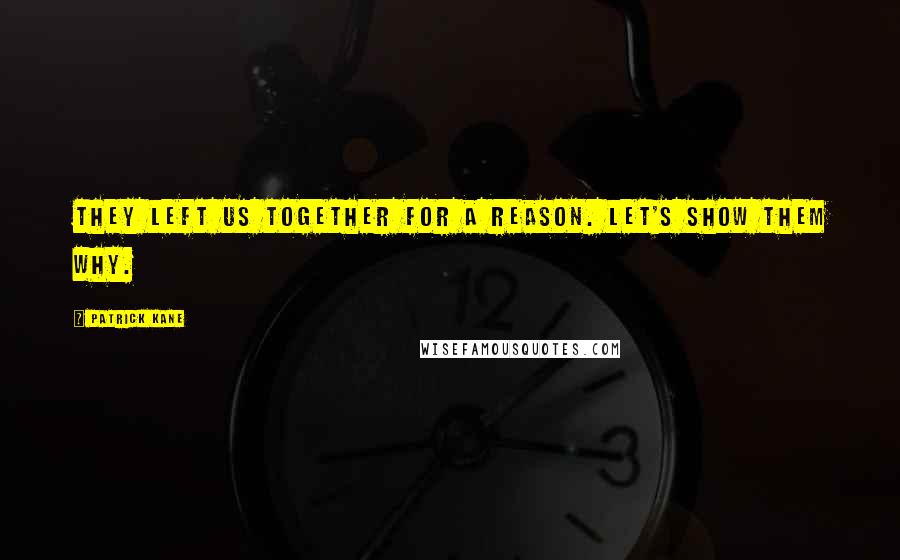 Patrick Kane Quotes: They left us together for a reason. Let's show them why.