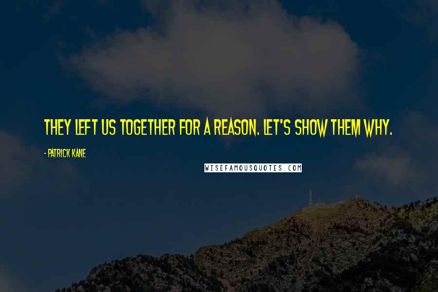 Patrick Kane Quotes: They left us together for a reason. Let's show them why.
