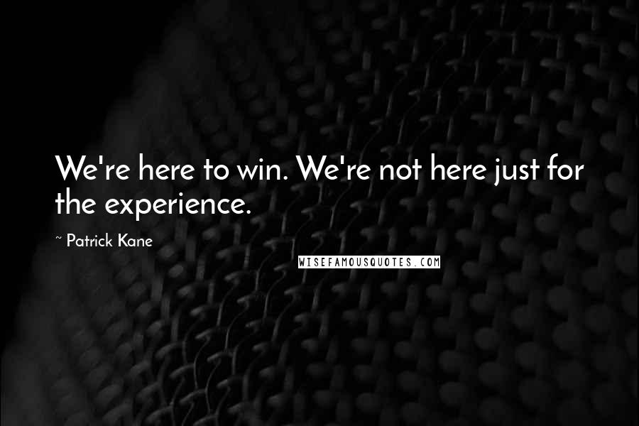 Patrick Kane Quotes: We're here to win. We're not here just for the experience.