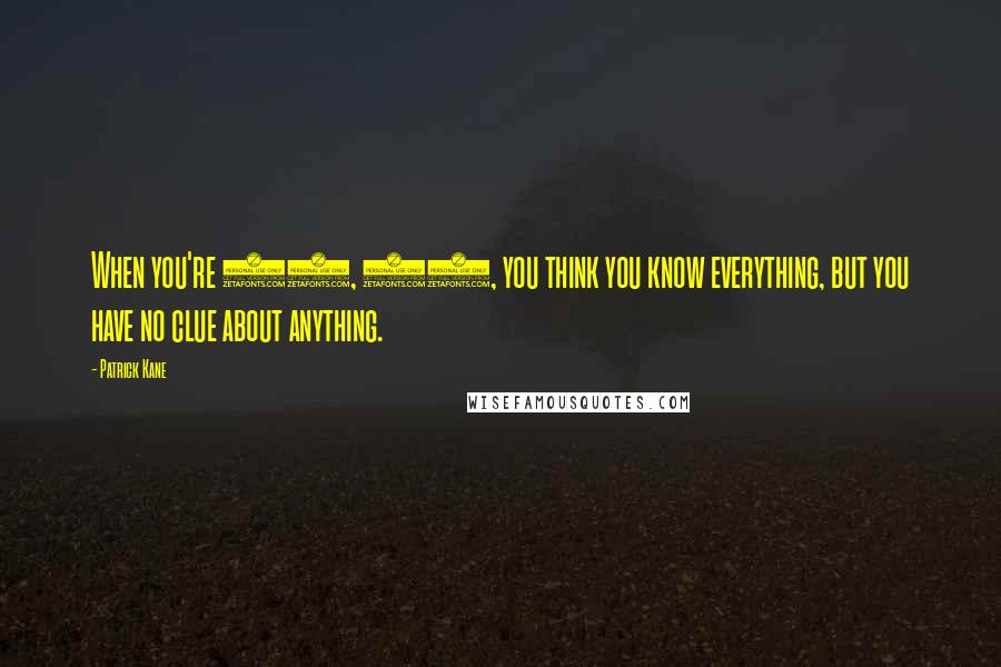 Patrick Kane Quotes: When you're 18, 19, you think you know everything, but you have no clue about anything.